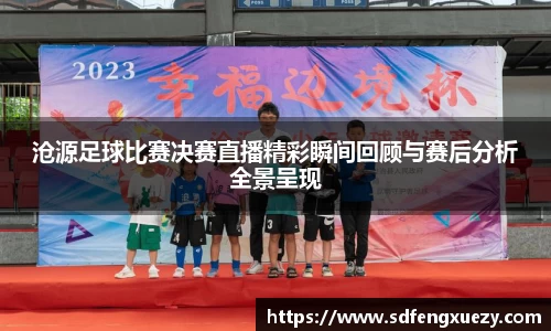 沧源足球比赛决赛直播精彩瞬间回顾与赛后分析全景呈现