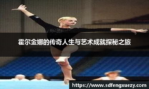 霍尔金娜的传奇人生与艺术成就探秘之旅