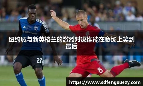 纽约城与新英格兰的激烈对决谁能在赛场上笑到最后