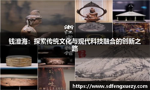 钱澄海：探索传统文化与现代科技融合的创新之路