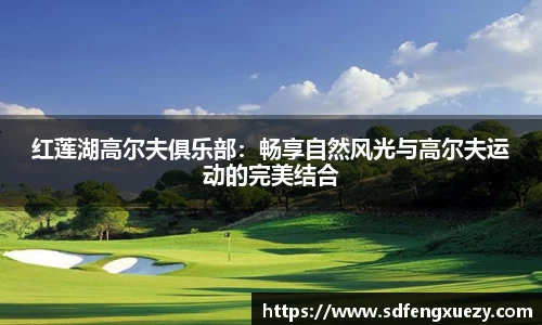 红莲湖高尔夫俱乐部：畅享自然风光与高尔夫运动的完美结合