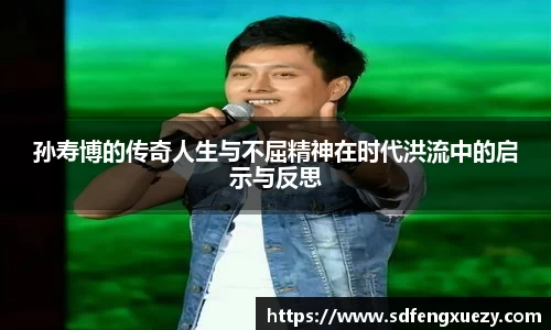 孙寿博的传奇人生与不屈精神在时代洪流中的启示与反思