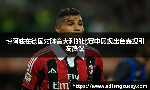 博阿滕在德国对阵意大利的比赛中展现出色表现引发热议