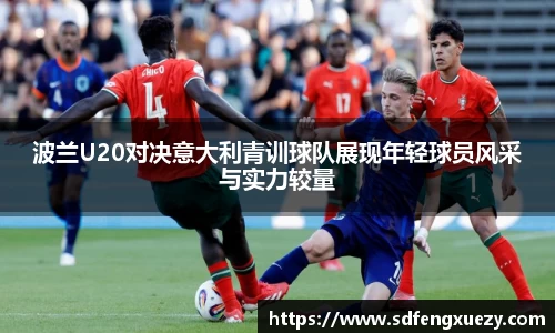 波兰U20对决意大利青训球队展现年轻球员风采与实力较量