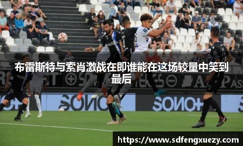 布雷斯特与索肖激战在即谁能在这场较量中笑到最后