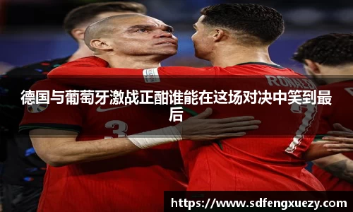 德国与葡萄牙激战正酣谁能在这场对决中笑到最后
