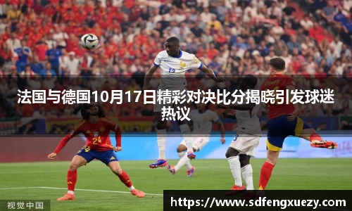 法国与德国10月17日精彩对决比分揭晓引发球迷热议